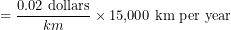\[= {\text{0.02 dollars} \over km} \times \text{15,000 km per year}\]
