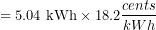 \[{ = {\text{5.04 kWh} \times \text{18.2} {cents \over kWh} }}\]